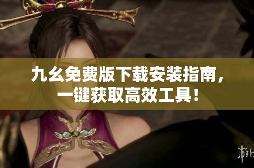 九幺免费版下载安装指南，一键获取高效工具！
