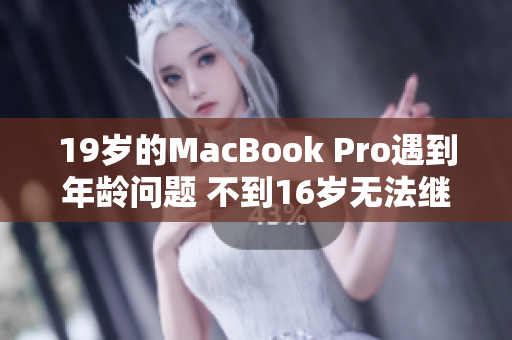 19岁的MacBook Pro遇到年龄问题 不到16岁无法继续使用