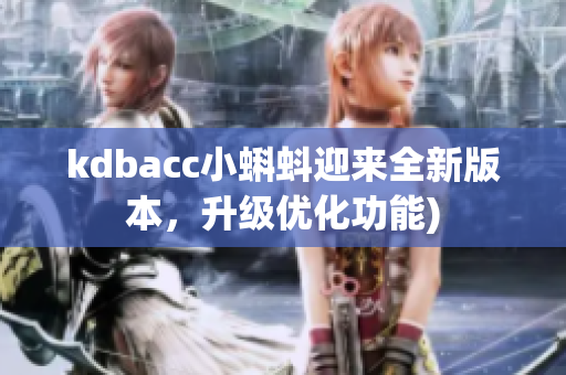 kdbacc小蝌蚪迎来全新版本，升级优化功能)