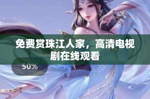 免费赏珠江人家，高清电视剧在线观看