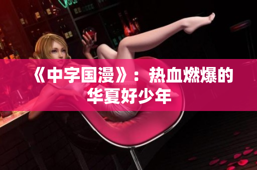 《中字国漫》：热血燃爆的华夏好少年