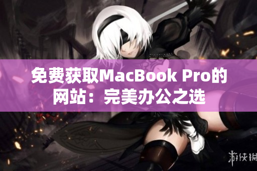 免费获取MacBook Pro的网站：完美办公之选