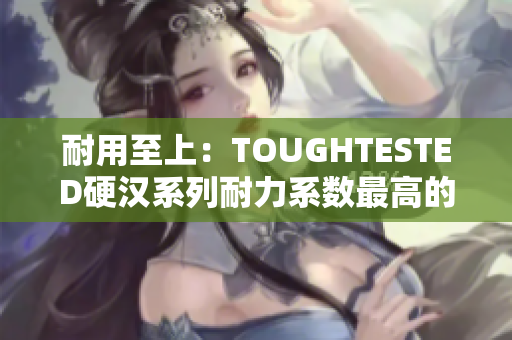 耐用至上：TOUGHTESTED硬汉系列耐力系数最高的耳机