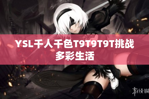 YSL千人千色T9T9T9T挑战多彩生活