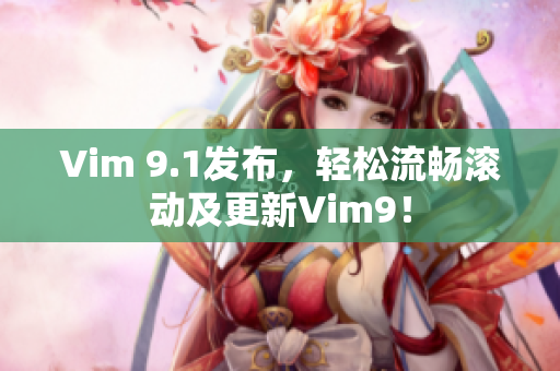 Vim 9.1发布，轻松流畅滚动及更新Vim9！