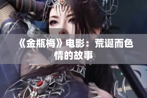 《金瓶梅》电影：荒诞而色情的故事