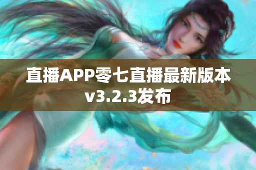 直播APP零七直播最新版本v3.2.3发布