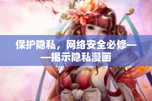 保护隐私，网络安全必修——揭示隐私漫画