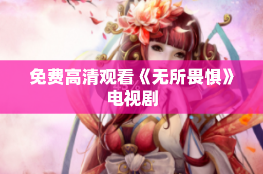 免费高清观看《无所畏惧》电视剧