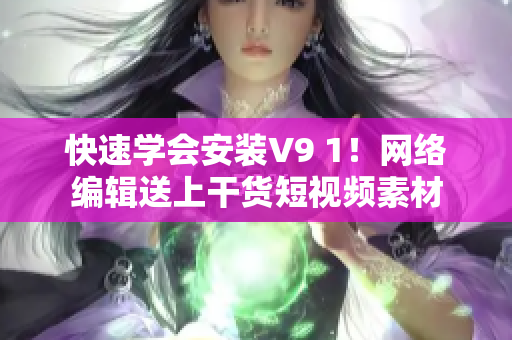 快速学会安装V9 1！网络编辑送上干货短视频素材