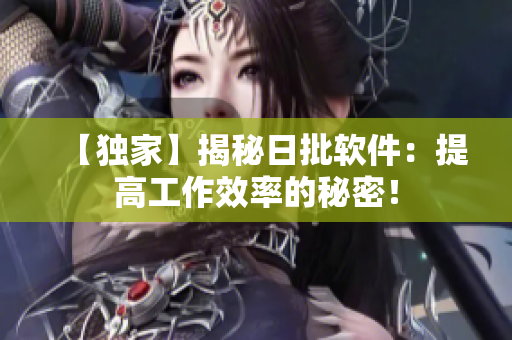 【独家】揭秘日批软件：提高工作效率的秘密！
