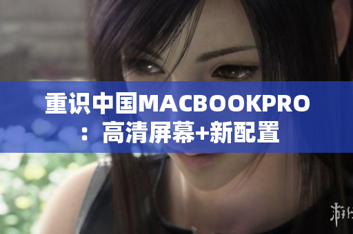 重识中国MACBOOKPRO：高清屏幕+新配置