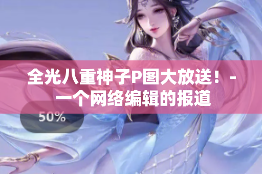 全光八重神子P图大放送！- 一个网络编辑的报道