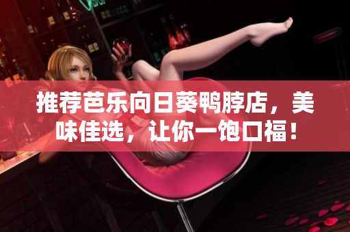 推荐芭乐向日葵鸭脖店，美味佳选，让你一饱口福！