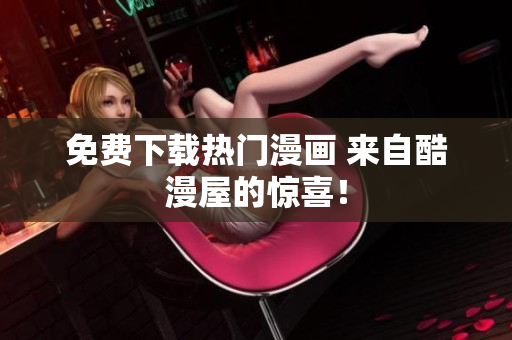 免费下载热门漫画 来自酷漫屋的惊喜！