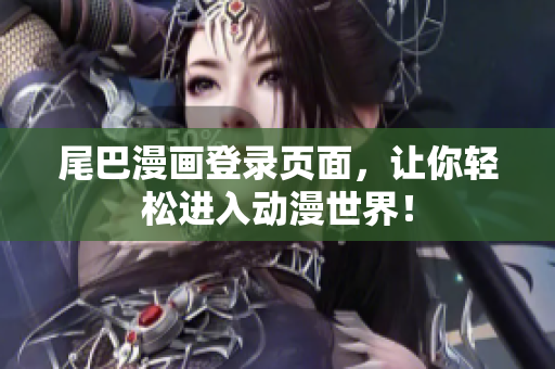 尾巴漫画登录页面，让你轻松进入动漫世界！