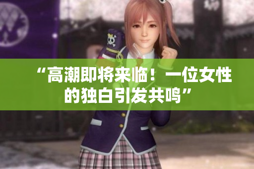 “高潮即将来临！一位女性的独白引发共鸣”