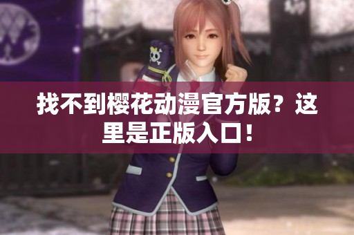 找不到樱花动漫官方版？这里是正版入口！