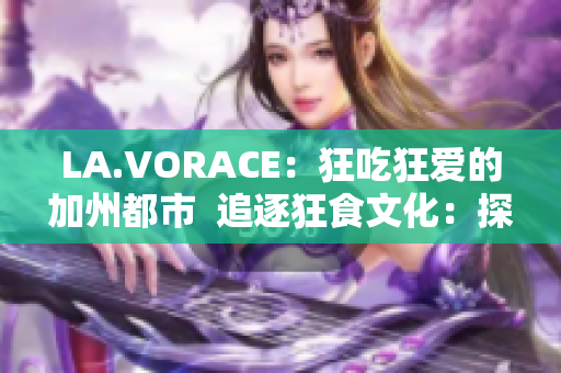 LA.VORACE：狂吃狂爱的加州都市  追逐狂食文化：探索LA.VORACE都市生活