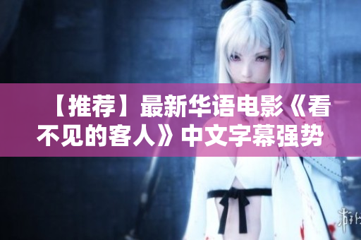 【推荐】最新华语电影《看不见的客人》中文字幕强势上线！