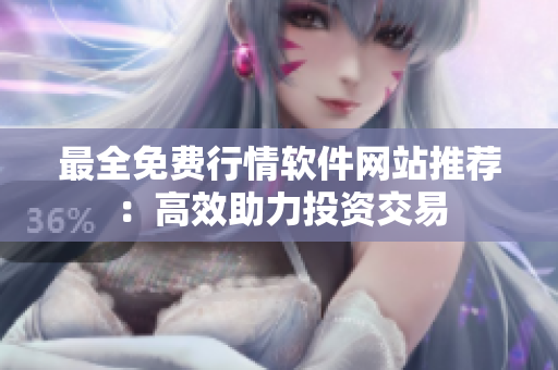 最全免费行情软件网站推荐：高效助力投资交易