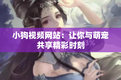 小狗视频网站：让你与萌宠共享精彩时刻