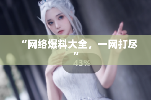 “网络爆料大全，一网打尽”