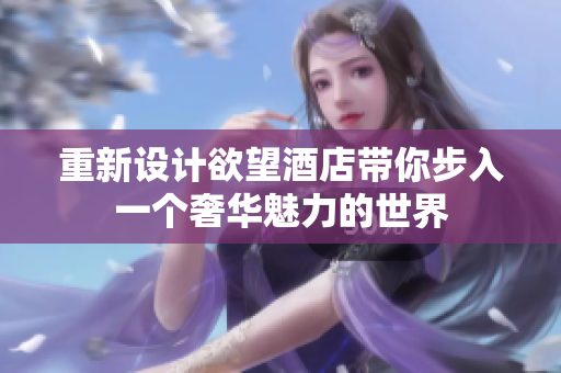重新设计欲望酒店带你步入一个奢华魅力的世界
