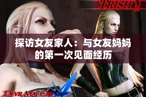 探访女友家人：与女友妈妈的第一次见面经历