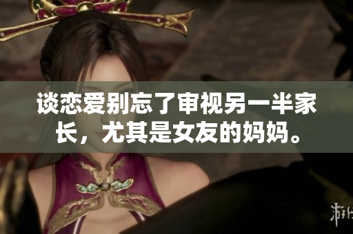 谈恋爱别忘了审视另一半家长，尤其是女友的妈妈。