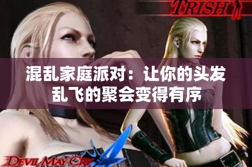 混乱家庭派对：让你的头发乱飞的聚会变得有序