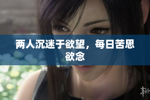 两人沉迷于欲望，每日苦思欲念