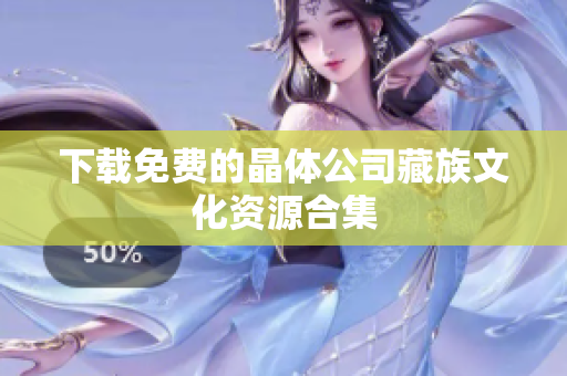 下载免费的晶体公司藏族文化资源合集