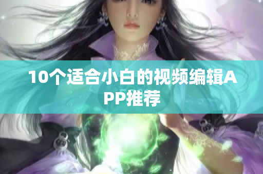 10个适合小白的视频编辑APP推荐