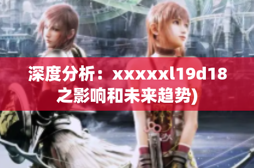 深度分析：xxxxxl19d18之影响和未来趋势)