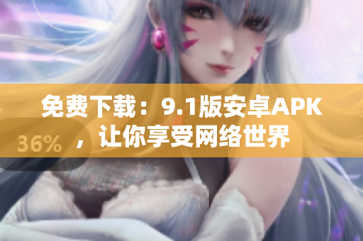 免费下载：9.1版安卓APK，让你享受网络世界