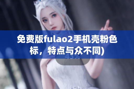 免费版fulao2手机壳粉色标，特点与众不同)