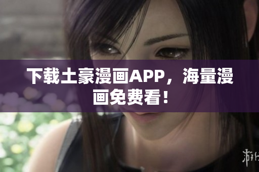 下载土豪漫画APP，海量漫画免费看！
