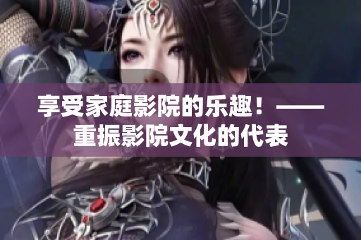 享受家庭影院的乐趣！——重振影院文化的代表