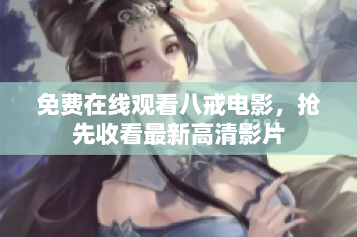 免费在线观看八戒电影，抢先收看最新高清影片