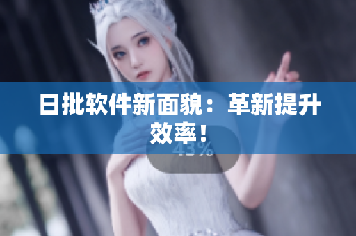 日批软件新面貌：革新提升效率！
