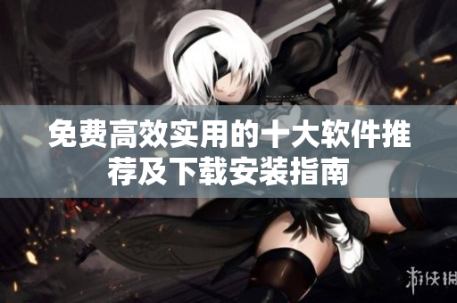 免费高效实用的十大软件推荐及下载安装指南