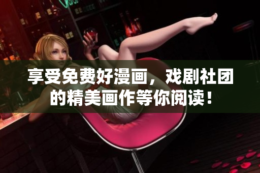 享受免费好漫画，戏剧社团的精美画作等你阅读！