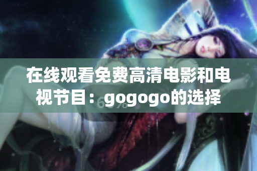 在线观看免费高清电影和电视节目：gogogo的选择