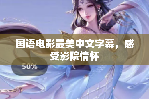 国语电影最美中文字幕，感受影院情怀