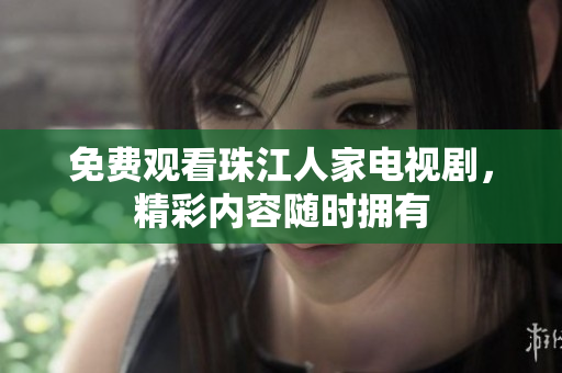 免费观看珠江人家电视剧，精彩内容随时拥有