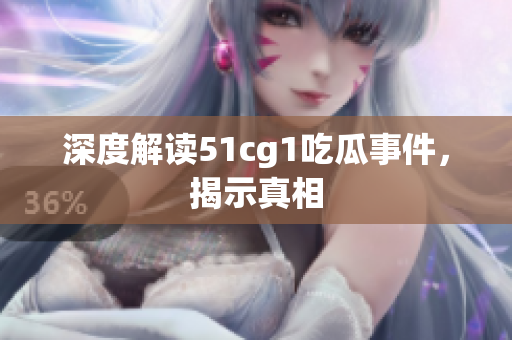 深度解读51cg1吃瓜事件，揭示真相