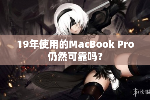 19年使用的MacBook Pro仍然可靠吗？