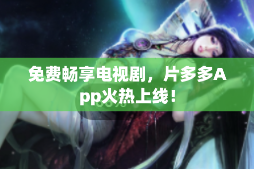 免费畅享电视剧，片多多App火热上线！