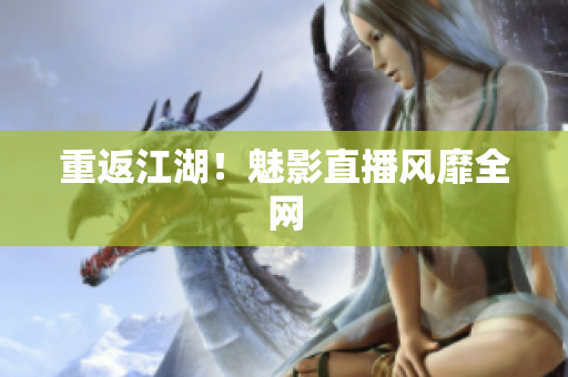 重返江湖！魅影直播风靡全网